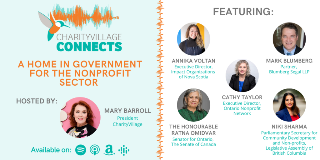 Text on the image reads: CharityVillage Connects: A Home in Government for the Nonprofit Sector - Hosted by: Mary Barroll, President of CharityVillage (Headshot of Mary Barroll with pink background). Featured Interviews Include: Annika Voltan, Executive Director, Impact Organizations of Nova Scotia (IONS), Niki Sharma, Parliamentary Secretary for Community Development and Non-Profits, Legislative Assembly of British Columbia, The Honourable Ratna Omidvar, Independent Senator for Ontario, Senate of Canada, Mark Blumberg, Partner, Blumberg Segal LLP, Cathy Taylor Executive Director, Ontario Nonprofit Network (ONN). Listen Now!
