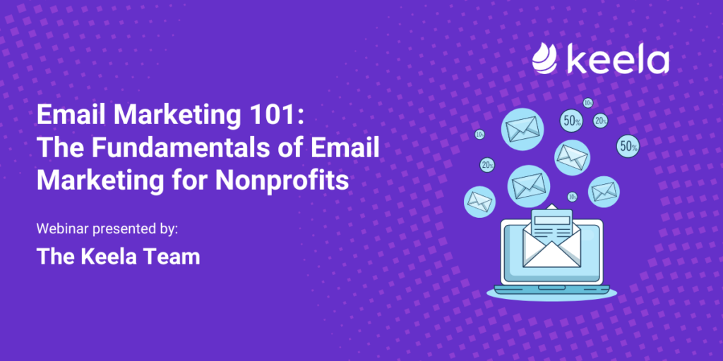 Email Marketing 101: The Fundamentals of Email Marketing for Nonprofits. Webinar presented by: The Keela Team.