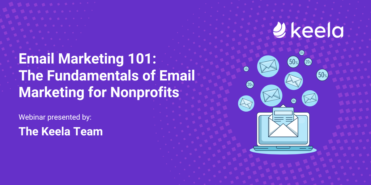 Email Marketing 101: The Fundamentals of Email Marketing for Nonprofits. Webinar presented by: The Keela Team.