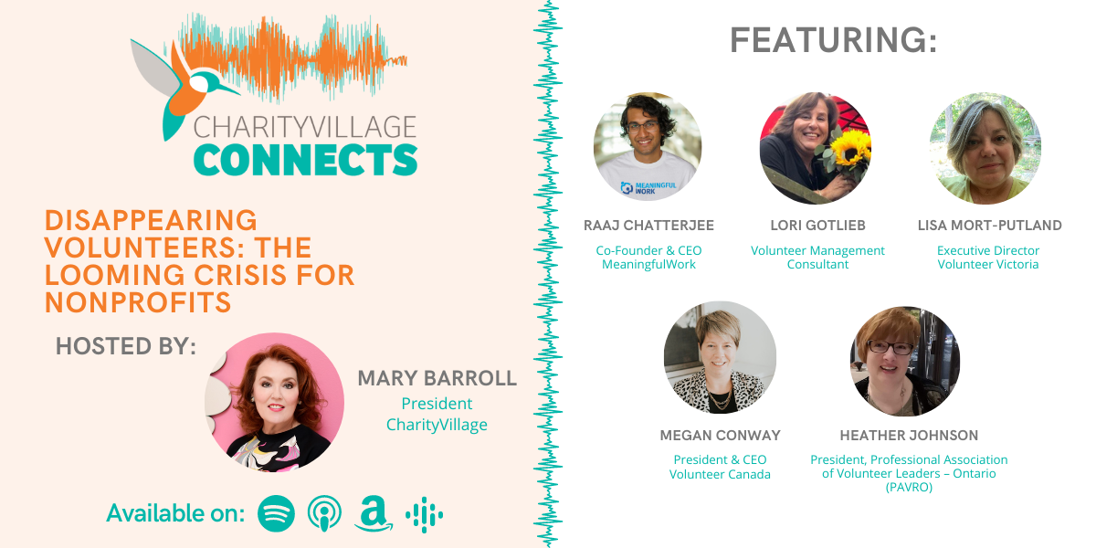 CharityVillage Connects: Disappearing Volunteers: The Looming Crisis for Nonprofits | Megan Conway, President and CEO, Volunteer Canada Heather Johnson, President, Professional Association of Volunteer Leaders – Ontario (PAVRO) Lisa Mort-Putland, Executive Director, Volunteer Victoria Raaj Chatterjee, Co-Founder and CEO, Meaningful Work Lori Gotlieb, Volunteer Management Consultant, Lori Gotlieb Consulting