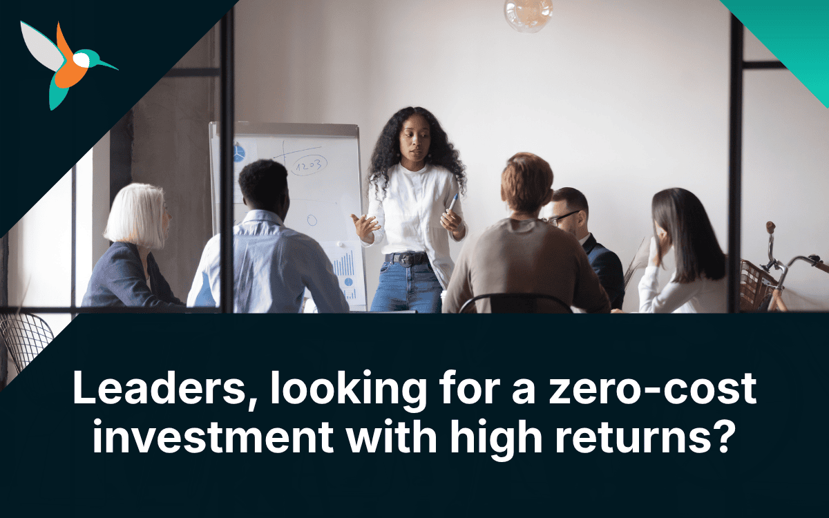 Leaders, looking for a zero-cost investment with high returns?